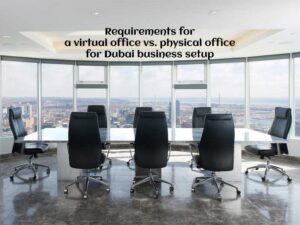 Requirements for a virtual office vs. physical office for Dubai business setup